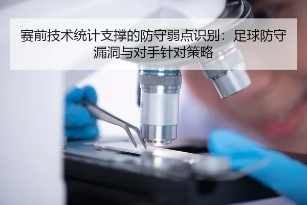 赛前技术统计支撑的防守弱点识别：足球防守漏洞与对手针对策略