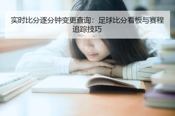 实时比分逐分钟变更查询：足球比分看板与赛程追踪技巧