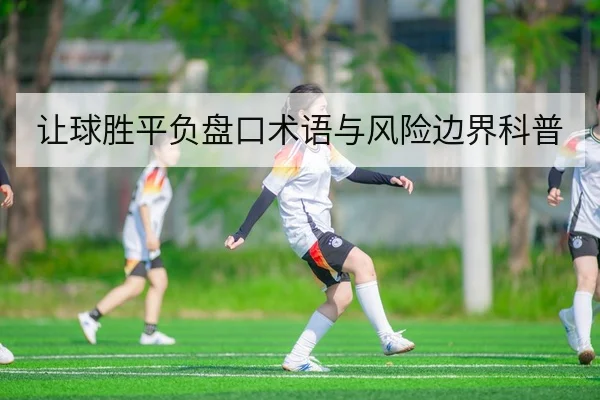 让球胜平负盘口术语与风险边界科普